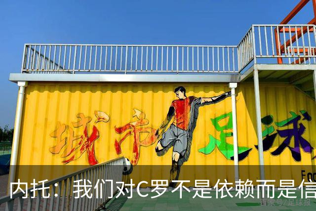 内托：我们对C罗不是依赖而是信任，球传进禁区 他进球概率就很高