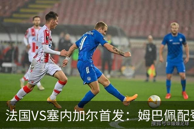法国VS塞内加尔首发：姆巴佩配登贝莱 奥利塞搭档杜埃