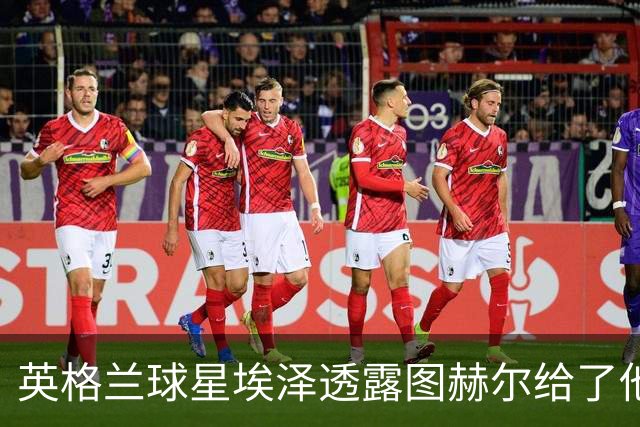 英格兰球星埃泽透露图赫尔给了他一番寄语，阿森纳表现激励梦想