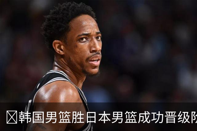🏀韩国男篮胜日本男篮成功晋级阶段二 李佑硕19+7 霍金森30+12